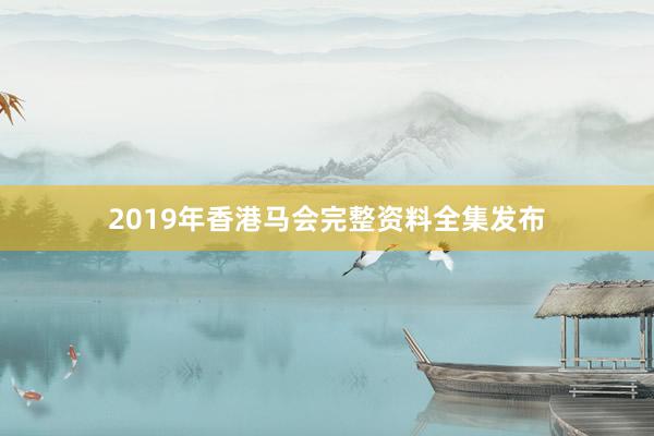 2019年香港马会完整资料全集发布